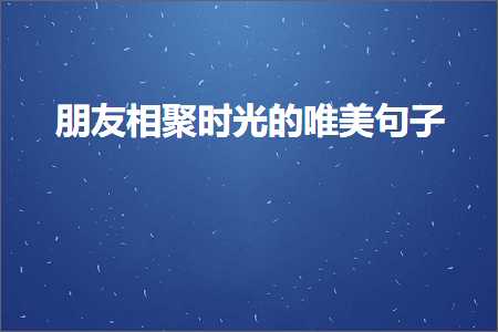 渭南网站推广 朋友相聚时光的唯美句子（文案112条）